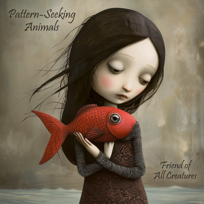 Pattern-Seeking Animals - Friend of All Creatures